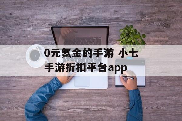 0元氪金的手游 小七手游折扣平台app