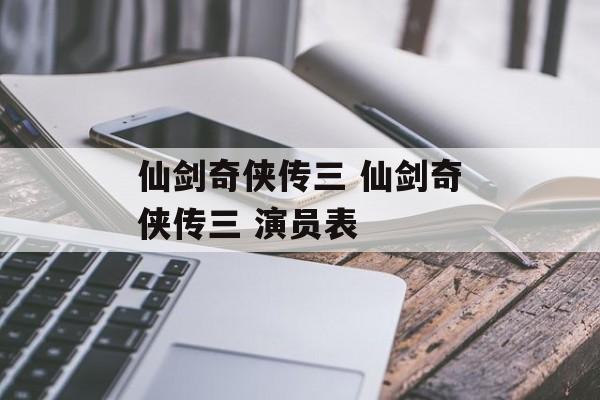 仙剑奇侠传三 仙剑奇侠传三 演员表