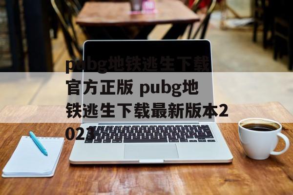 pubg地铁逃生下载官方正版 pubg地铁逃生下载最新版本2023