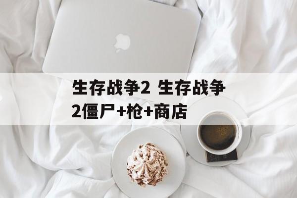 生存战争2 生存战争2僵尸+枪+商店