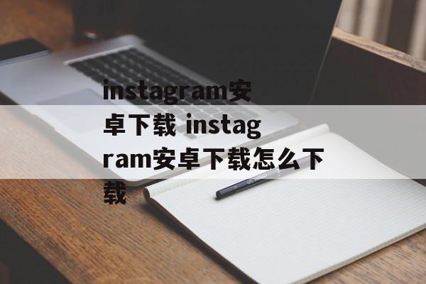 instagram安卓下载 instagram安卓下载怎么下载