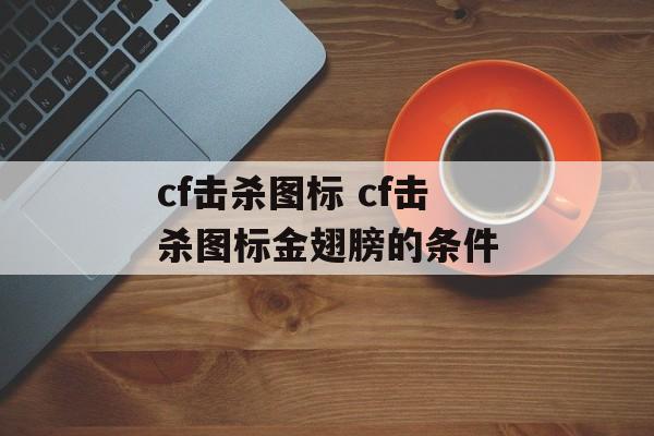 cf击杀图标 cf击杀图标金翅膀的条件