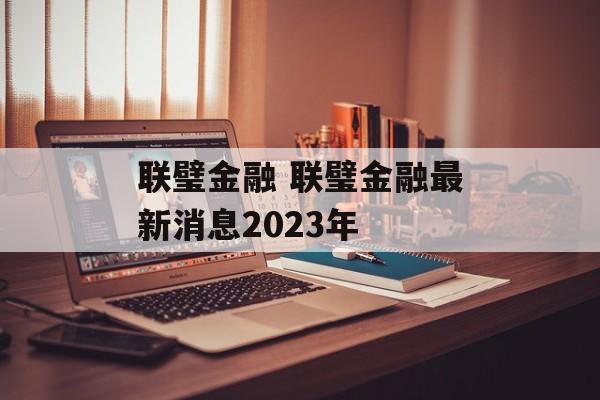 联璧金融 联璧金融最新消息2023年