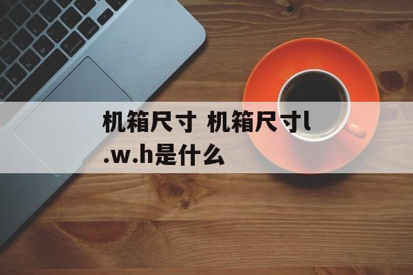 机箱尺寸 机箱尺寸l.w.h是什么