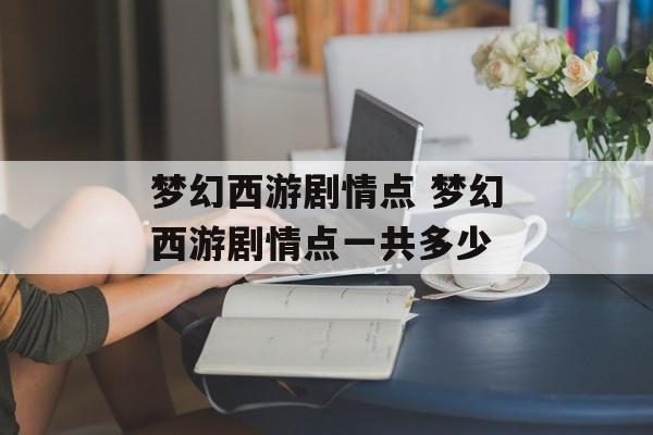 梦幻西游剧情点 梦幻西游剧情点一共多少