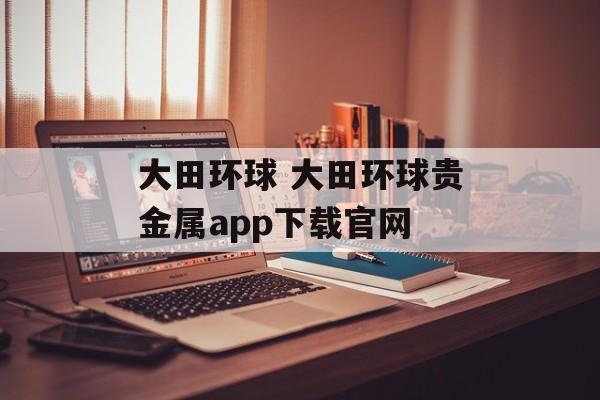 大田环球 大田环球贵金属app下载官网