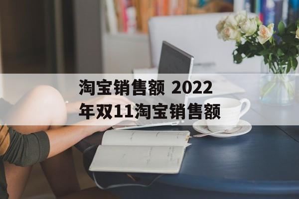 淘宝销售额 2022年双11淘宝销售额