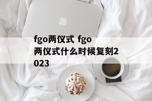 fgo两仪式 fgo两仪式什么时候复刻2023