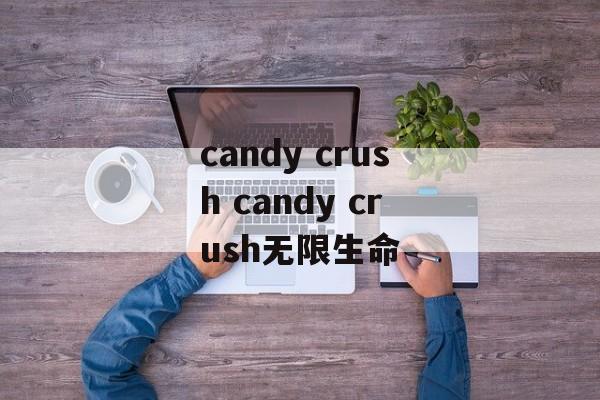 candy crush candy crush无限生命