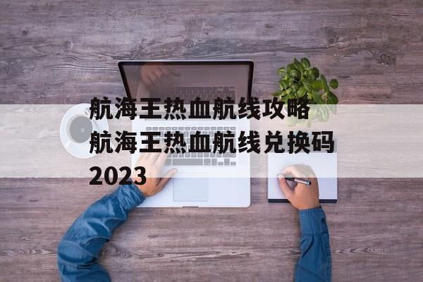 航海王热血航线攻略 航海王热血航线兑换码2023