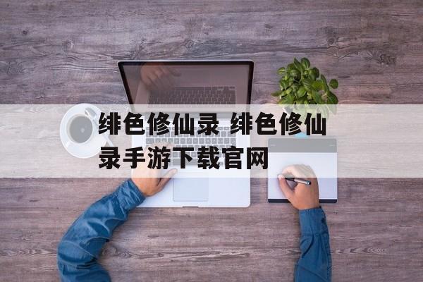 绯色修仙录 绯色修仙录手游下载官网