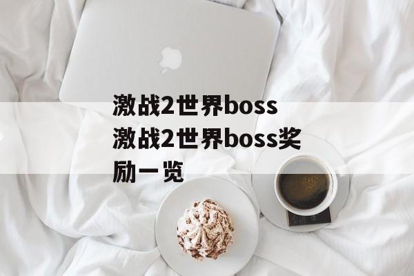 激战2世界boss 激战2世界boss奖励一览