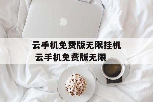 云手机免费版无限挂机 云手机免费版无限