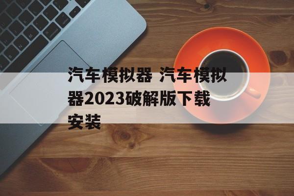 汽车模拟器 汽车模拟器2023破解版下载安装