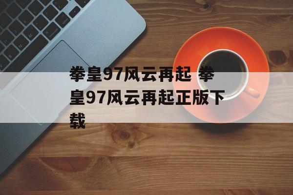 拳皇97风云再起 拳皇97风云再起正版下载