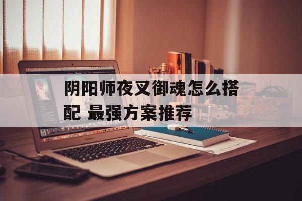 阴阳师夜叉御魂怎么搭配 最强方案推荐