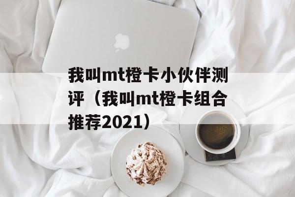 我叫mt橙卡小伙伴测评（我叫mt橙卡组合推荐2021）