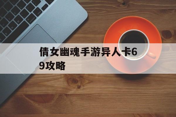 倩女幽魂手游异人卡69攻略