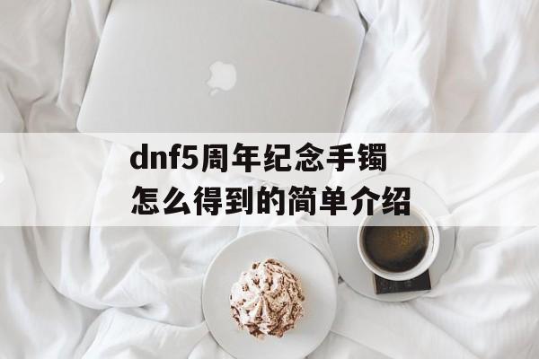 dnf5周年纪念手镯怎么得到的简单介绍