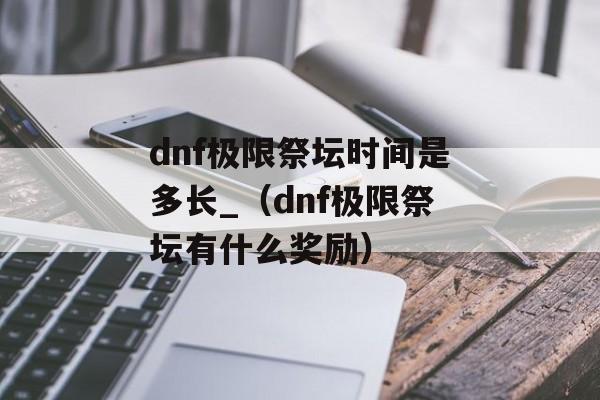 dnf极限祭坛时间是多长_（dnf极限祭坛有什么奖励）