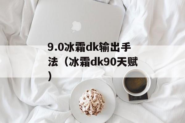 9.0冰霜dk输出手法（冰霜dk90天赋）