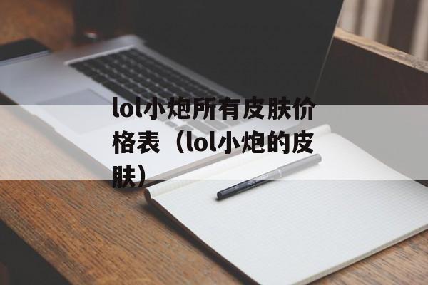 lol小炮所有皮肤价格表（lol小炮的皮肤）