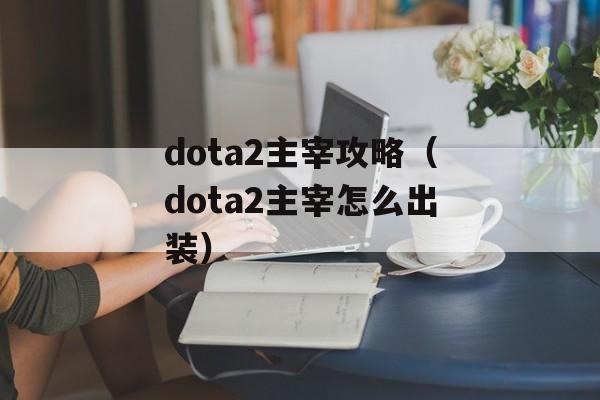 dota2主宰攻略（dota2主宰怎么出装）
