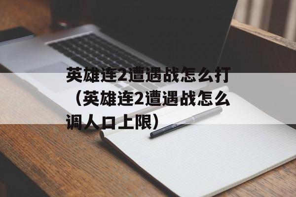 英雄连2遭遇战怎么打(英雄连2遭遇战怎么调人口上限)