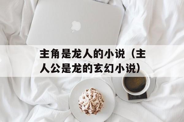 主角是龙人的小说（主人公是龙的玄幻小说）