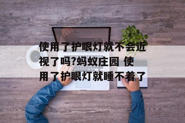 使用了护眼灯就不会近视了吗?蚂蚁庄园 使用了护眼灯就睡不着了