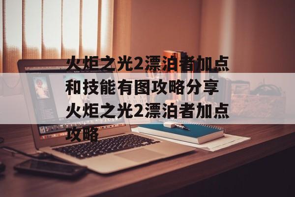 火炬之光2漂泊者加点和技能有图攻略分享 火炬之光2漂泊者加点攻略