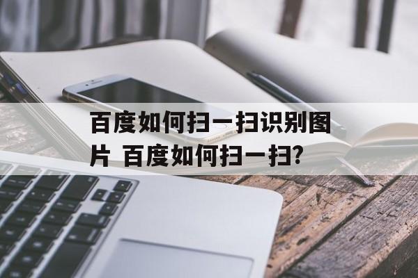 百度如何扫一扫识别图片 百度如何扫一扫?