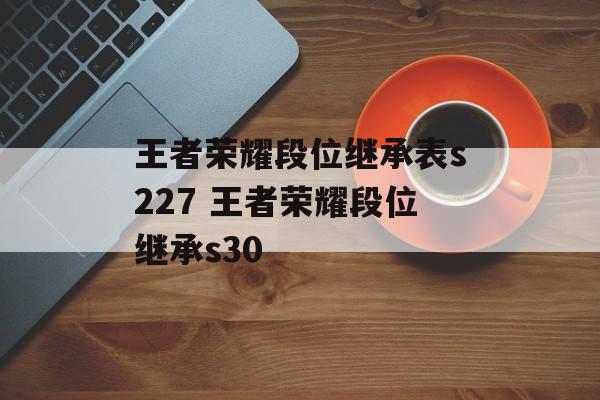 王者荣耀段位继承表s227 王者荣耀段位继承s30