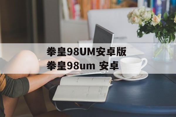 拳皇98UM安卓版 拳皇98um 安卓