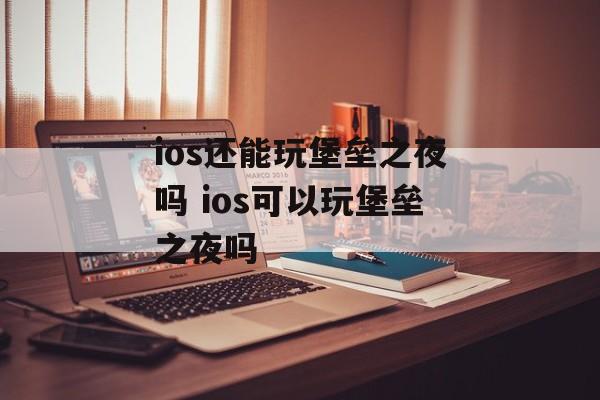 ios还能玩堡垒之夜吗 ios可以玩堡垒之夜吗