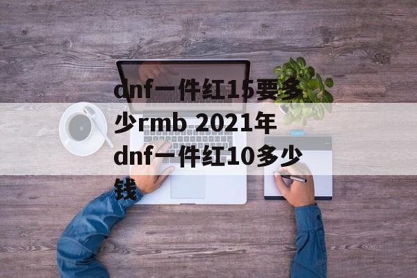 dnf一件红15要多少rmb 2021年dnf一件红10多少钱