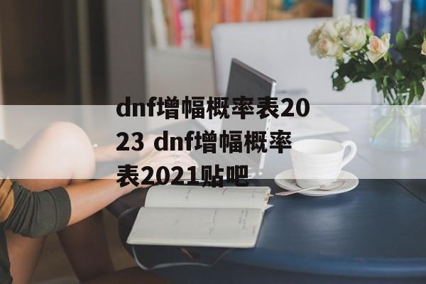 dnf增幅概率表2023 dnf增幅概率表2021贴吧