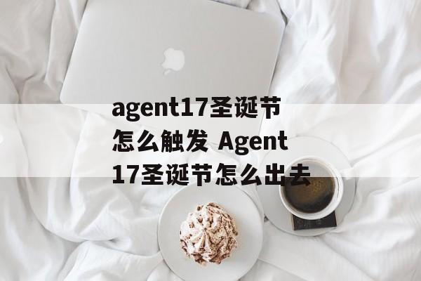 agent17圣诞节怎么触发 Agent17圣诞节怎么出去