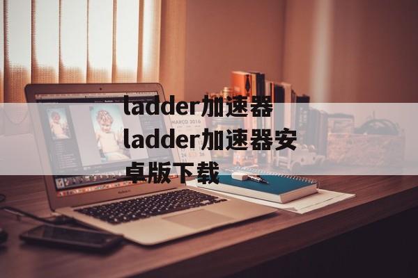 ladder加速器 ladder加速器安卓版下载