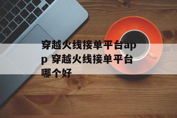 穿越火线接单平台app 穿越火线接单平台哪个好