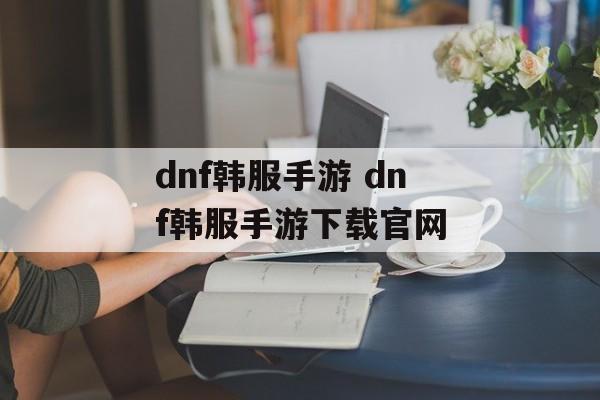 dnf韩服手游 dnf韩服手游下载官网