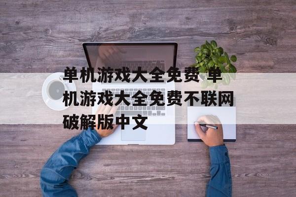 单机游戏大全免费 单机游戏大全免费不联网破解版中文