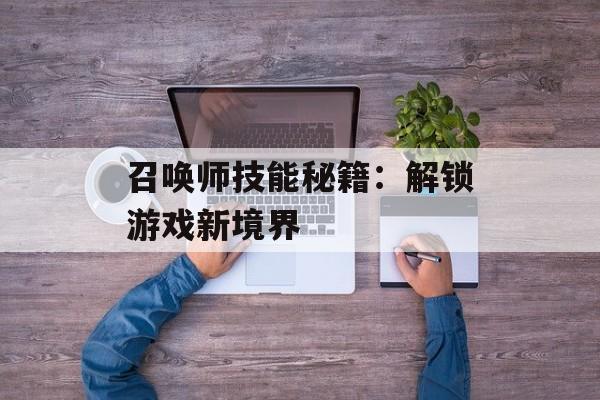 召唤师技能秘籍：解锁游戏新境界