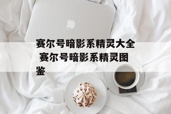 赛尔号暗影系精灵大全 赛尔号暗影系精灵图鉴