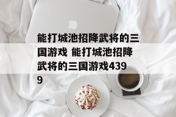 能打城池招降武将的三国游戏 能打城池招降武将的三国游戏4399