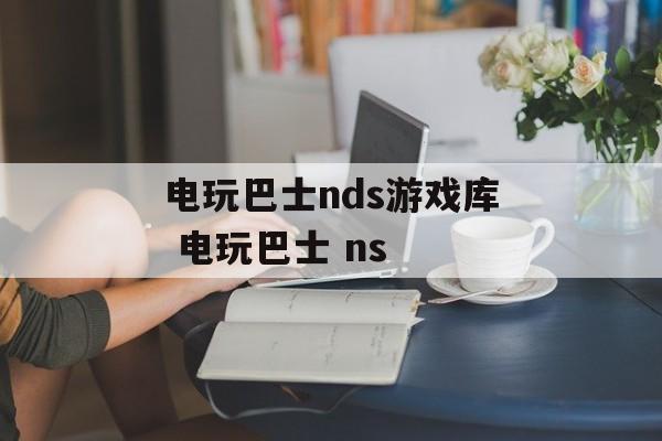 电玩巴士nds游戏库 电玩巴士 ns