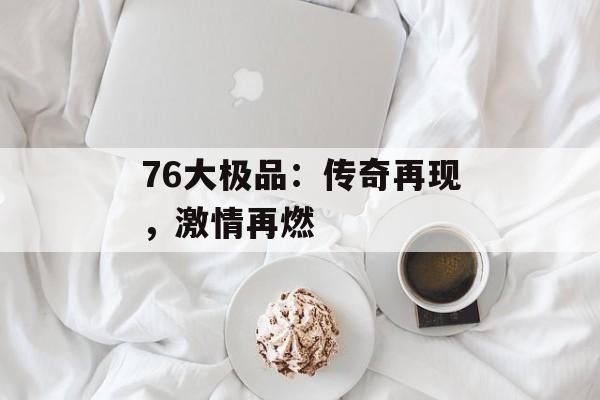 76大极品：传奇再现，激情再燃