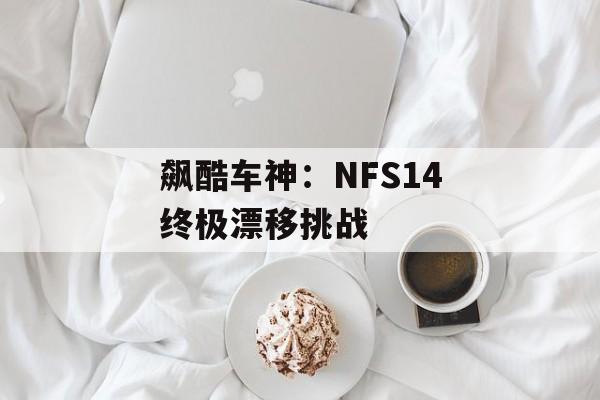 飙酷车神：NFS14终极漂移挑战