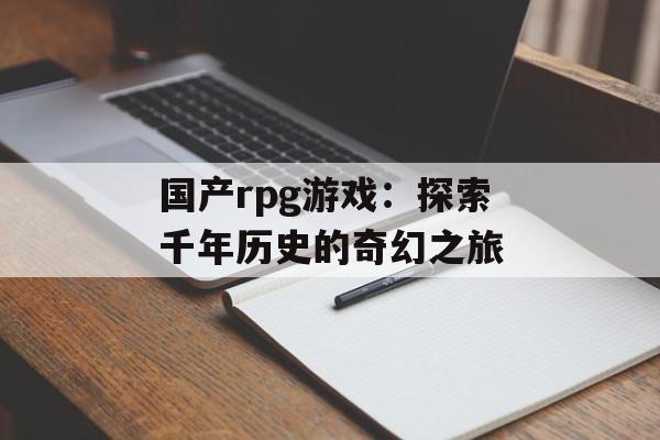 国产rpg游戏：探索千年历史的奇幻之旅