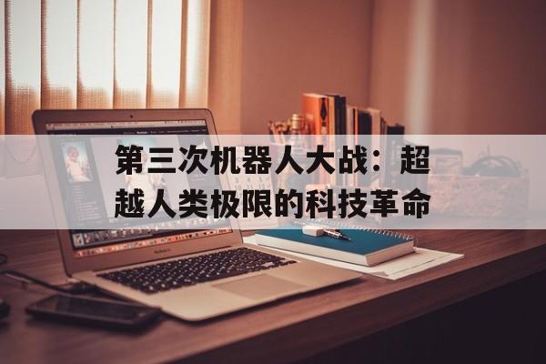 第三次机器人大战：超越人类极限的科技革命